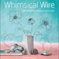 Whimsical Wire: 26 Delightful Projects to Create